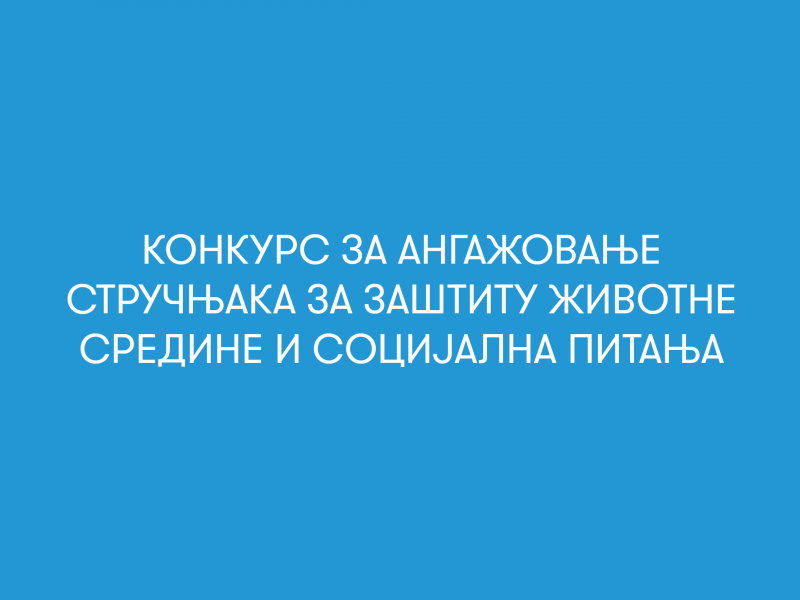 Конкурс за ангажовање Стручњака за заштиту животне средине и социјална питања